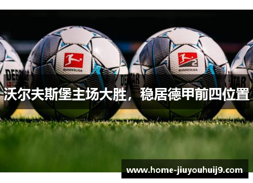 沃尔夫斯堡主场大胜，稳居德甲前四位置