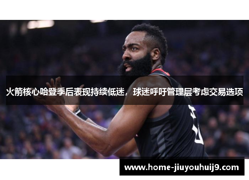 火箭核心哈登季后表现持续低迷，球迷呼吁管理层考虑交易选项