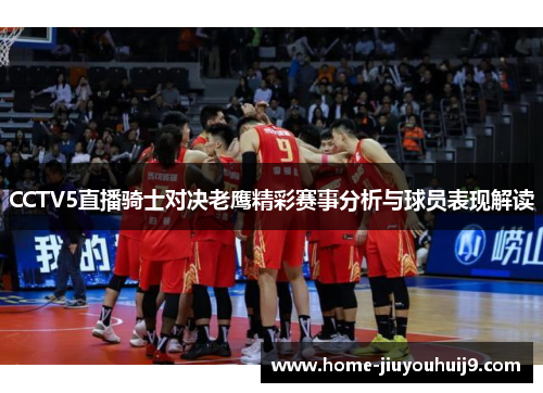 CCTV5直播骑士对决老鹰精彩赛事分析与球员表现解读